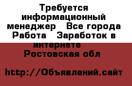 Требуется информационный менеджер - Все города Работа » Заработок в интернете   . Ростовская обл.